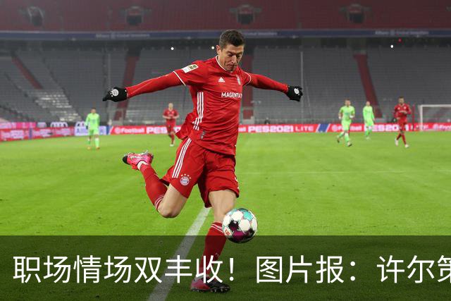 职场情场双丰收！图片报：许尔策勒已与女友秘密完婚